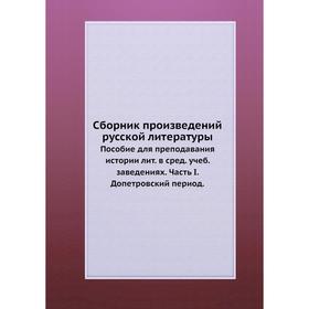 

Сборник произведений русской литературы. Пособие для преподавания истории лит. в сред. учеб. заведениях. Часть I. Допетровский период. В. Скопин