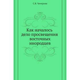 

Как началось дело просвещения восточных инородцев. С. В. Чичерина