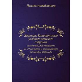 

Журналы Конотопскаго уездного земского собрания. заседаний XXII очередного 27-29 сентября и чрезвычайного 28 декабря 1886 года