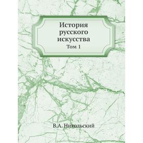 

История русского искусства. Том 1. В. А. Никольский