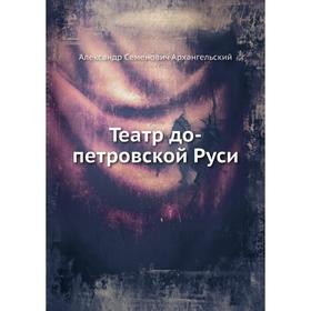 

Театр до-петровской Руси. А. С. Архангельский