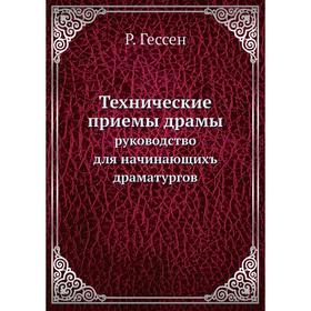 

Технические приемы драмы. Руководство для начинающихъ драматургов. Р. Гессен