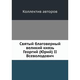 

Святый благоверный великий князь Георгий (Юрий) II Всеволодович. Коллектив авторов