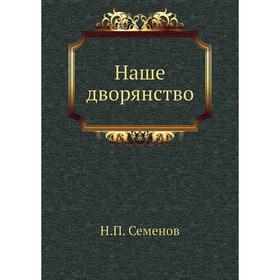 

Наше дворянство. Н. П. Семенов