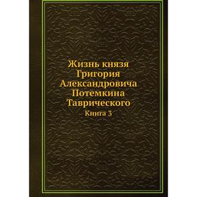 

Жизнь князя Григория Александровича Потемкина Таврического. Книга 3