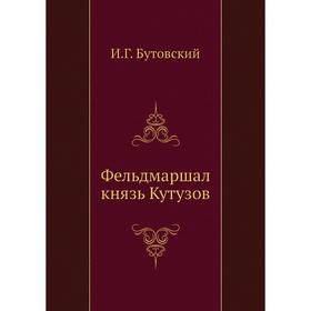 

Фельдмаршал князь Кутузов. И. Г. Бутовский