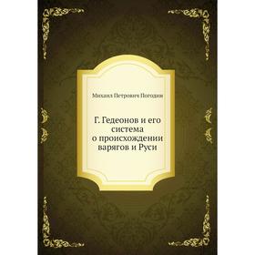 

Г. Гедеонов и его система о происхождении варягов и Руси. М. П. Погодин
