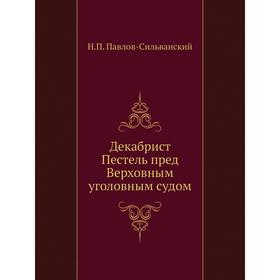 

Декабрист Пестель пред Верховным уголовным судом. Н. П. Павлов-Сильванский