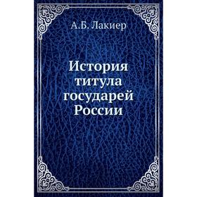 

История титула государей России. А. Б. Лакиер