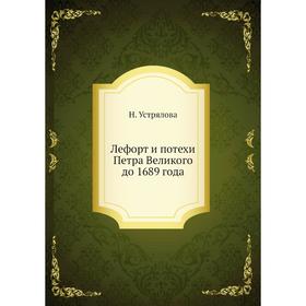 

Лефорт и потехи Петра Великого до 1689 года. Н. Устрялова