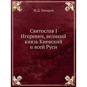 

Святослав I Игоревич, великий князь Киевский и всей Руси. М. Д. Хмыров
