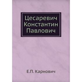 

Цесаревич Константин Павлович. Е. П. Карнович