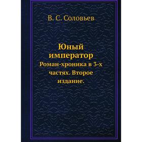 

Юный император. Роман-хроника в 3-х частях. Второе издание. В. С. Соловьев