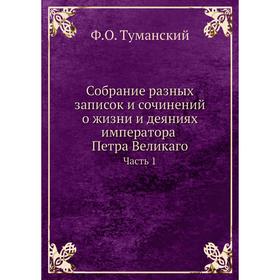 

Собрание разных записок и сочинений о жизни и деяниях императора Петра Великаго. Часть 1. Ф. О. Туманский