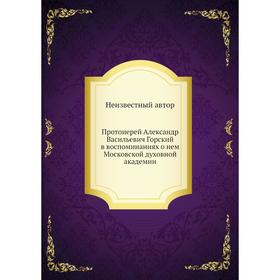 

Протоиерей Александр Васильевич Горский в воспоминаниях о нем Московской духовной академии