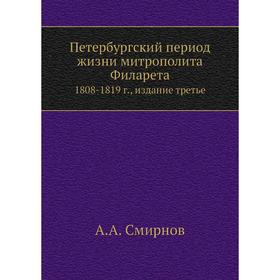 

Петербургский период жизни митрополита Филарета. 1808-1819 г., издание третье. А.А. Смирнов