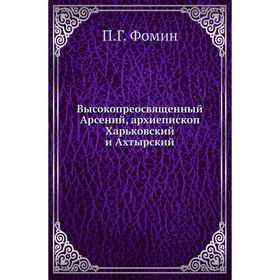 

Высокопреосвященный Арсений, архиепископ Харьковский и Ахтырский. П. Г. Фомин