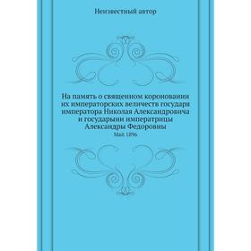

На память о священном короновании их императорских величеств государя императора Николая Александровича и государыни императрицы Александры Федоровны
