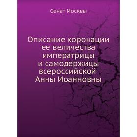 

Описание коронации ее величества императрицы и самодержицы всероссийской Анны Иоанновны. Сенат Москвы