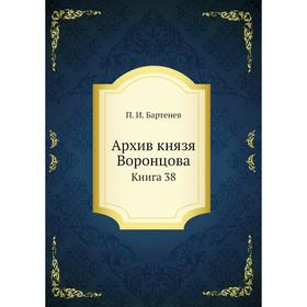 

Архив князя Воронцова. Книга 38. П. И. Бартенев