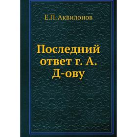 

Последний ответ г. А. Д-ову. Е. П. Аквилонов
