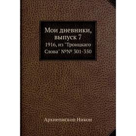 

Мои дневники. Выпуск 7. 1916, из Троицкаго Слова №№ 301-350. Архиепископ Никон