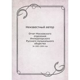 

Отчёт Московского отделения Императорского Русского музыкального общества. За 1883-1884 год