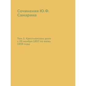 

Сочинения Ю. Ф. Самарина. Том 3. Крестьянское дело с 20 ноября 1857 по июнь 1859 года. Ю. Ф. Самарин