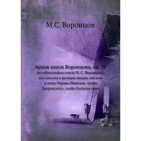 

Архив князя Воронцова, книга 37. Автобиография князя М. С. Воронцова, его письма к разным лицам, письма к нему барона Николая