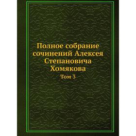 

Полное собрание сочинений Алексея Степановича Хомякова. Том 3