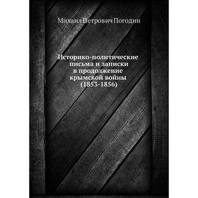 

Историко-политические письма и записки в продолжение крымской войны (1853-1856). М. П. Погодин