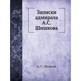 

Записки адмирала А. С. Шишкова. А. С. Шишков
