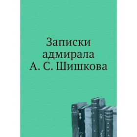 

Записки адмирала А. С. Шишкова. А. С. Шишков