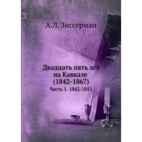 

Двадцать пять лет на Кавказе. Часть 1. 1842-1851. А. Л. Зиссерман