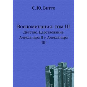 

Воспоминания: Том III. Детство. Царствование Александра II и Александра III. С. Ю. Витте
