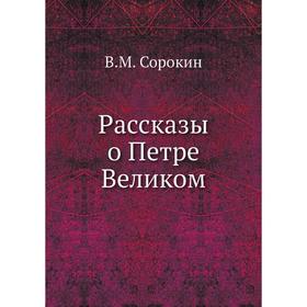 

Рассказы о Петре Великом. В. М. Сорокин