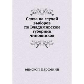 

Слова на случай выборов по Владимирской губернии чиновников. епископ Парфений