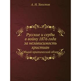 

Русские и сербы в войну 1876 года за независимость христиан. А. Н. Хвостов