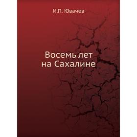 

Восемь лет на Сахалине. И. П. Ювачев