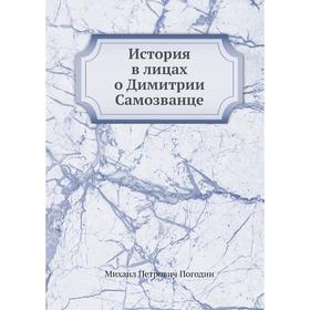 

История в лицах о Димитрии Самозванце. М. П. Погодин