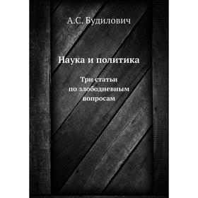 

Наука и политика. Три статьи по злободневным вопросам. А. С. Будилович