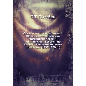 

Отзыв о книге священника Н. Шпачинского: Киевский митрополит Арсений Могилянский и состояние Киевской митрополии в его правление