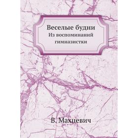 

Веселые будни. Из воспоминаний гимназистки. В. Махцевич