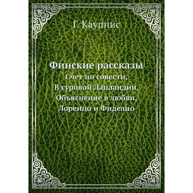 

Финские рассказы. Счет по совести, В суровой Лапландии, Объяснение в любви, Лоренцо и Фиделио. Г. Кауппис