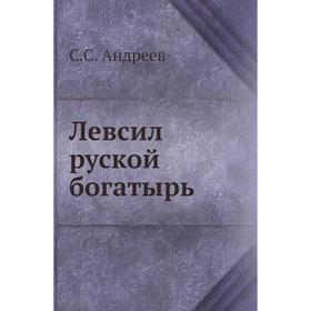 

Левсил руской богатырь. С. С. Андреев