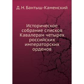 

Историческое собрание списков Кавалерам четырех российских императорских орденов. Д. Н. Бантыш-Каменский