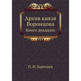 

Архив князя Воронцова. Книга двадцать. П. И. Бартенев