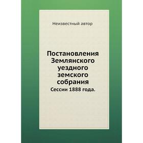 

Постановления Землянского уездного земского собрания. Сессии 1888 года.