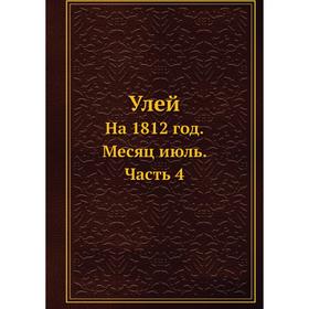 

Улей. На 1812 год. Месяц июль. Часть 4. Коллектив авторов