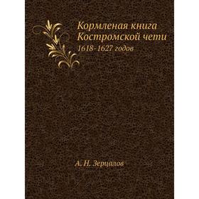 

Кормленая книга Костромской чети. 1618-1627 годов. А. Н. Зерцалов